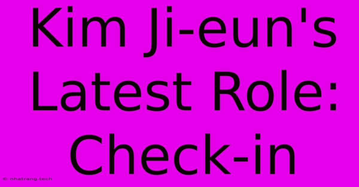 Kim Ji-eun's Latest Role: Check-in Kim Ji-eun's Latest Role: Check-in