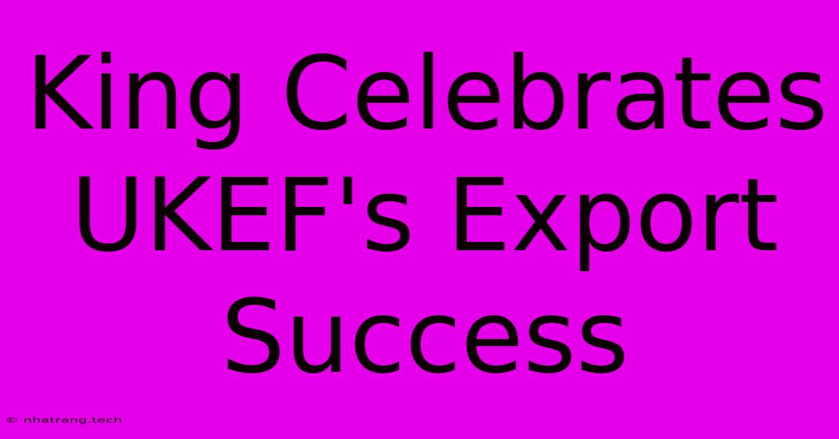 King Celebrates UKEF's Export Success