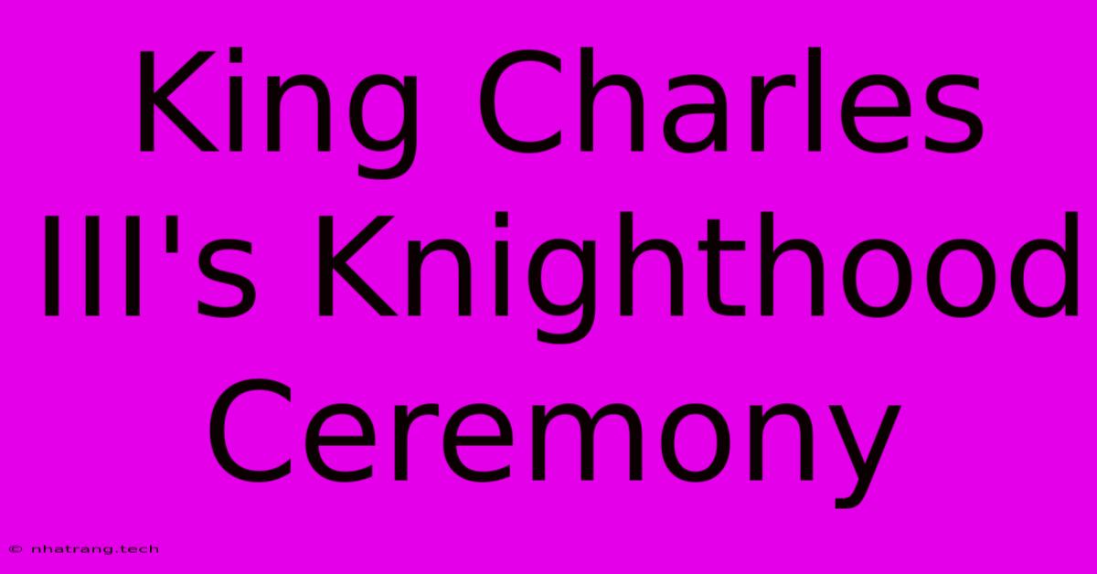 King Charles III's Knighthood Ceremony