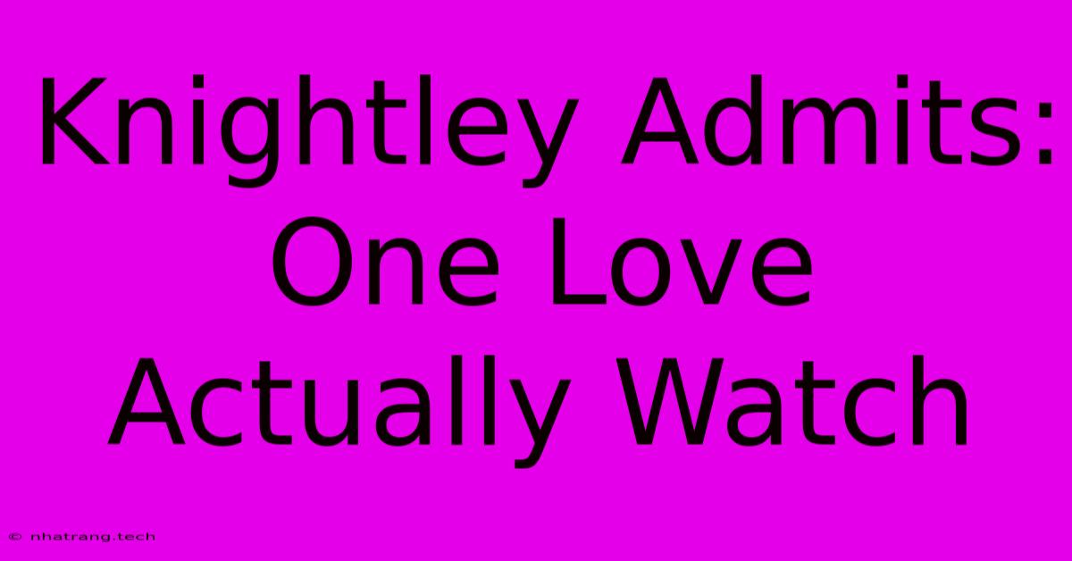 Knightley Admits: One Love Actually Watch