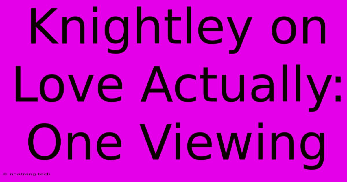 Knightley On Love Actually: One Viewing