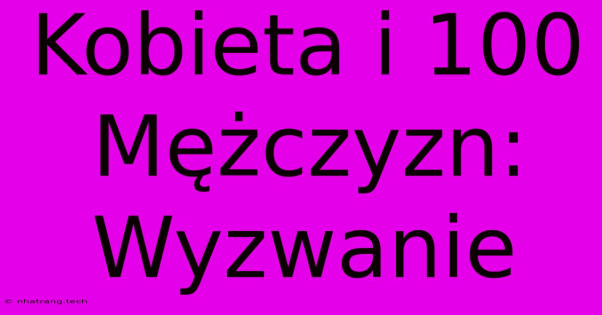 Kobieta I 100 Mฤลผczyzn: Wyzwanie Kobieta I 100 Mฤลผczyzn: Wyzwanie