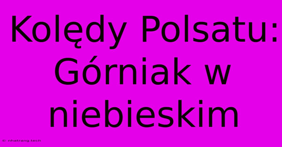 Kolędy Polsatu: Górniak W Niebieskim