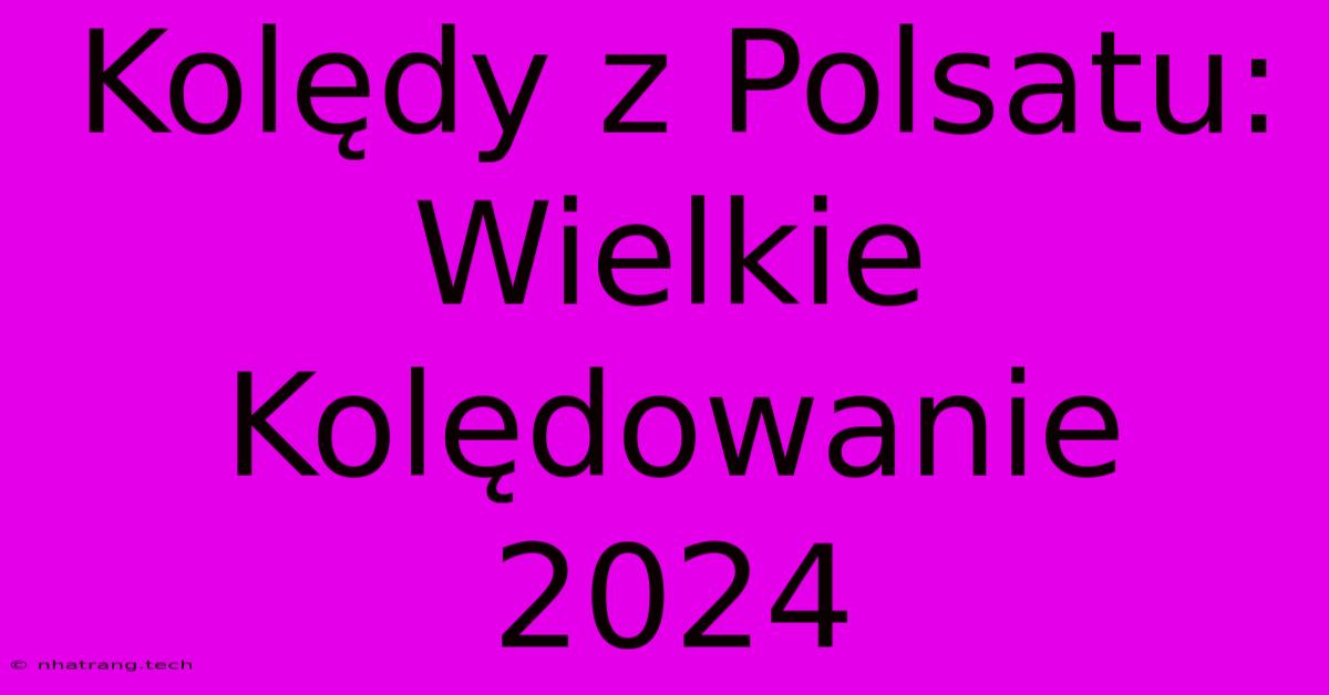 Kolędy Z Polsatu: Wielkie Kolędowanie 2024