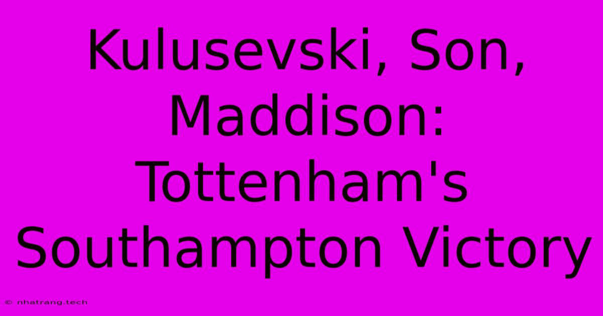 Kulusevski, Son, Maddison: Tottenham's Southampton Victory Kulusevski, Son, Maddison: Tottenham's Southampton Victory