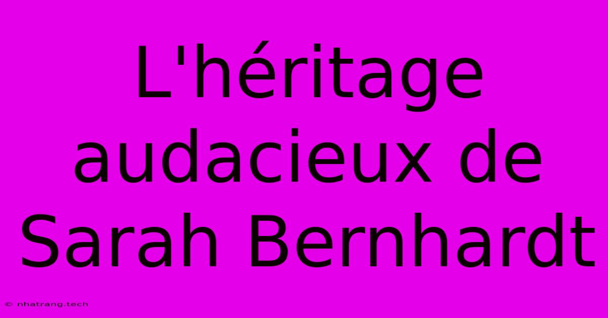 L'hรฉritage Audacieux De Sarah Bernhardt L'hรฉritage Audacieux De Sarah Bernhardt