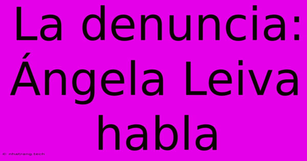 La Denuncia: รngela Leiva Habla La Denuncia: รngela Leiva Habla