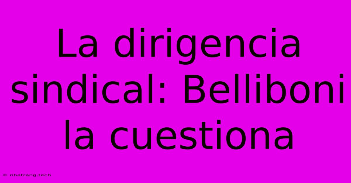 La Dirigencia Sindical: Belliboni La Cuestiona