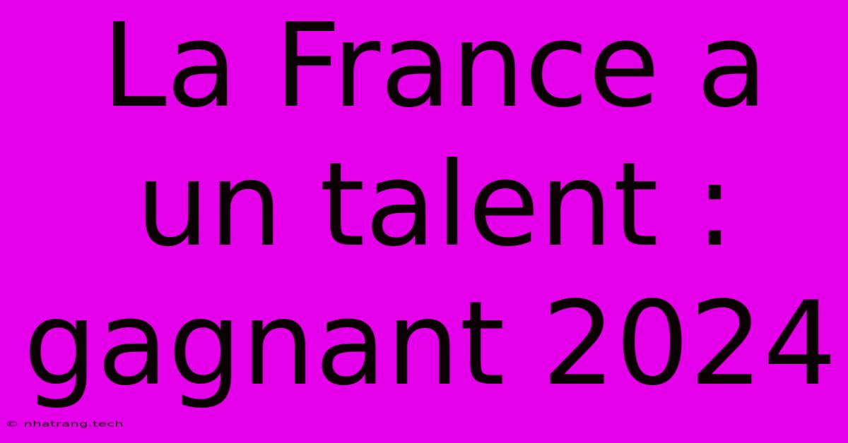 La France A Un Talent : Gagnant 2024 La France A Un Talent : Gagnant 2024