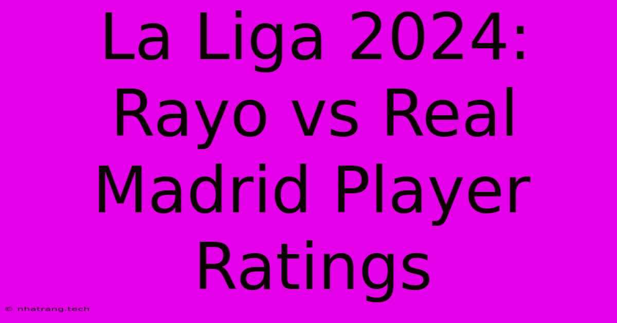 La Liga 2024: Rayo Vs Real Madrid Player Ratings La Liga 2024: Rayo Vs Real Madrid Player Ratings