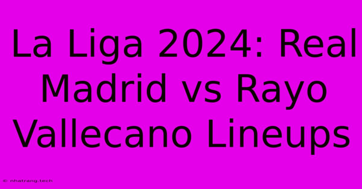 La Liga 2024: Real Madrid Vs Rayo Vallecano Lineups La Liga 2024: Real Madrid Vs Rayo Vallecano Lineups