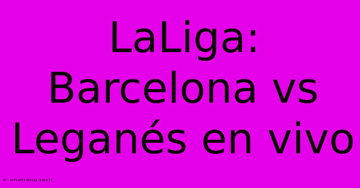 LaLiga: Barcelona Vs Leganés En Vivo LaLiga: Barcelona Vs Leganés En Vivo