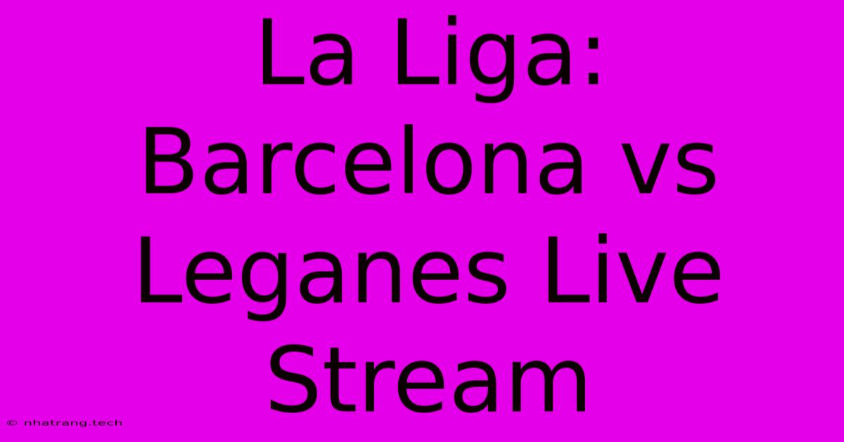 La Liga: Barcelona Vs Leganes Live Stream La Liga: Barcelona Vs Leganes Live Stream