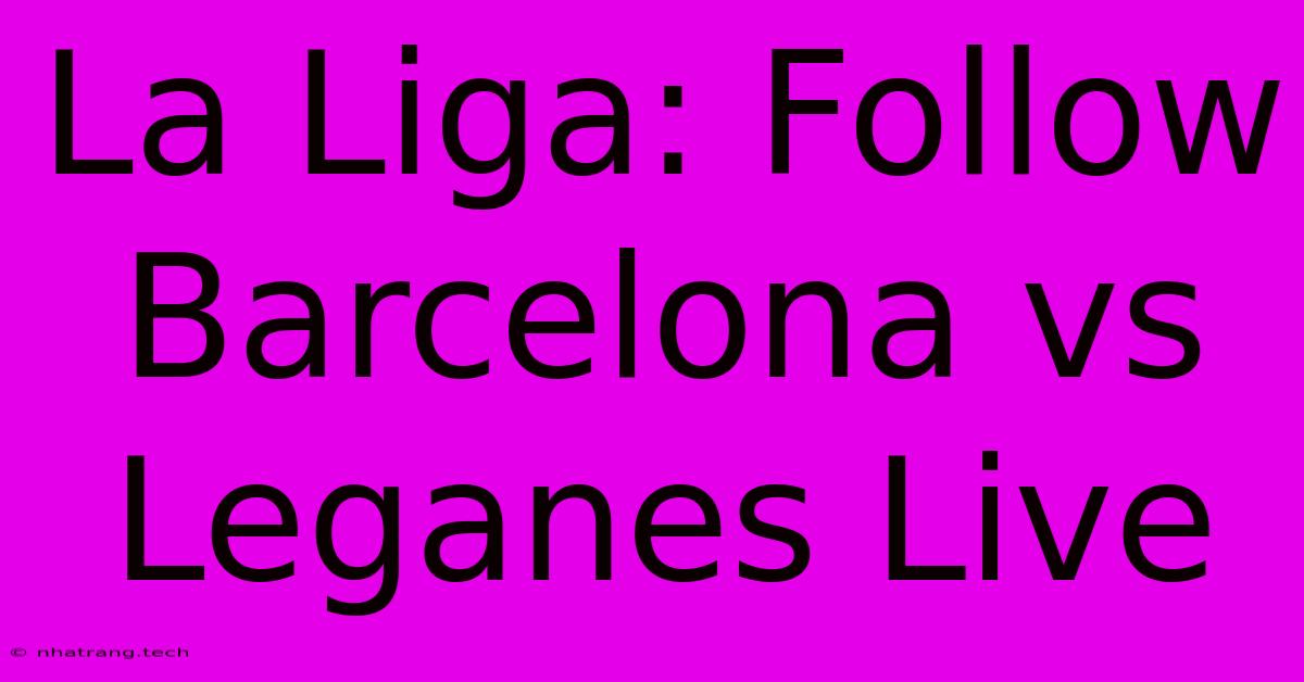 La Liga: Follow Barcelona Vs Leganes Live La Liga: Follow Barcelona Vs Leganes Live