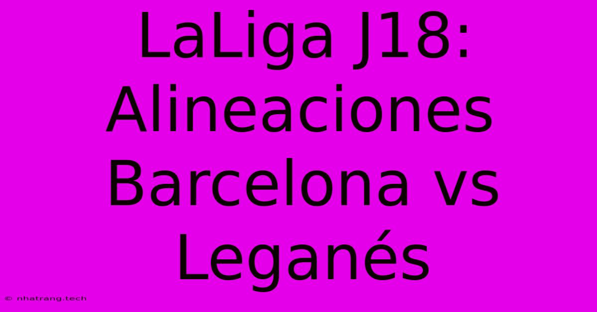 LaLiga J18: Alineaciones Barcelona Vs Leganés LaLiga J18: Alineaciones Barcelona Vs Leganés