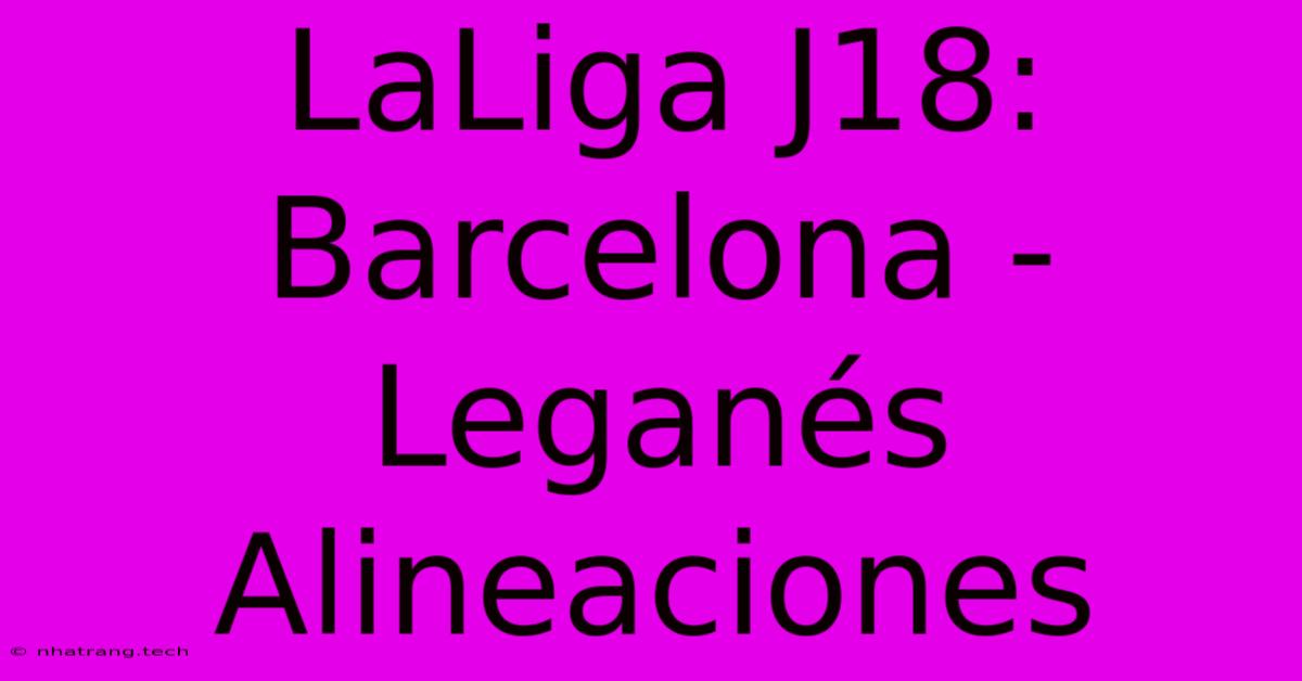 LaLiga J18: Barcelona - Leganés Alineaciones LaLiga J18: Barcelona - Leganés Alineaciones