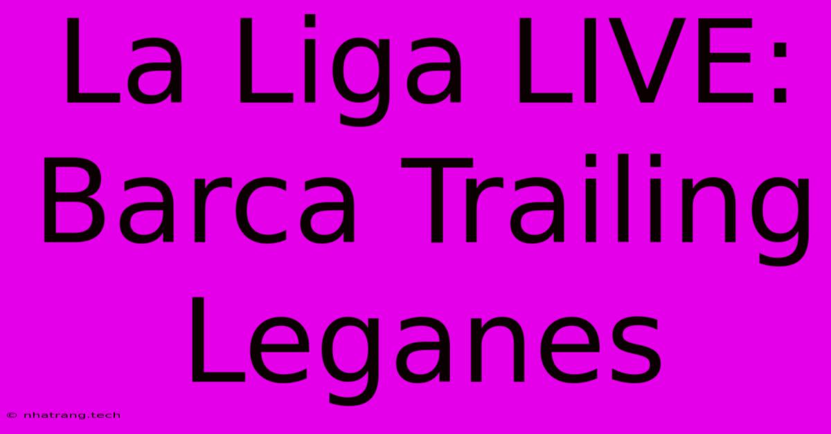 La Liga LIVE: Barca Trailing Leganes La Liga LIVE: Barca Trailing Leganes
