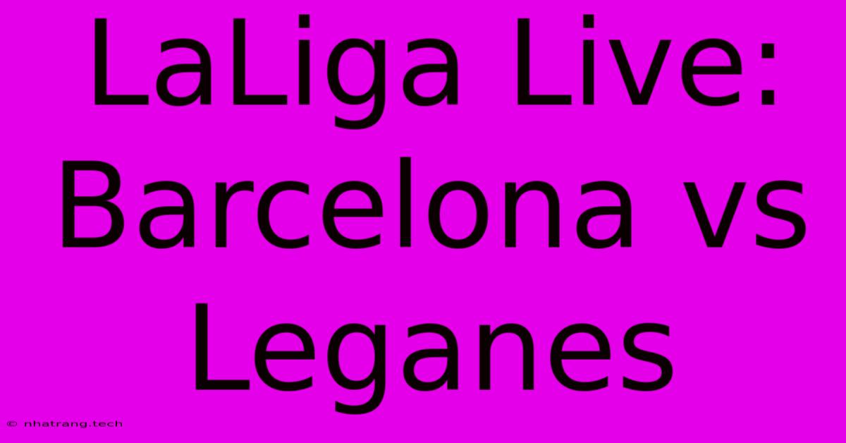 LaLiga Live: Barcelona Vs Leganes LaLiga Live: Barcelona Vs Leganes