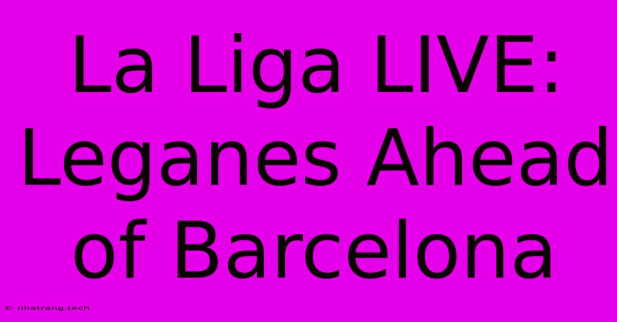 La Liga LIVE: Leganes Ahead Of Barcelona La Liga LIVE: Leganes Ahead Of Barcelona