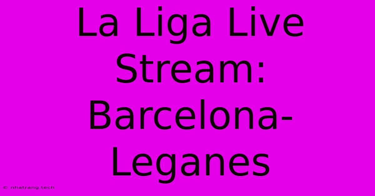 La Liga Live Stream: Barcelona-Leganes La Liga Live Stream: Barcelona-Leganes