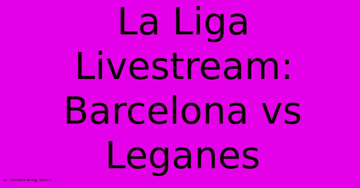 La Liga Livestream: Barcelona Vs Leganes La Liga Livestream: Barcelona Vs Leganes