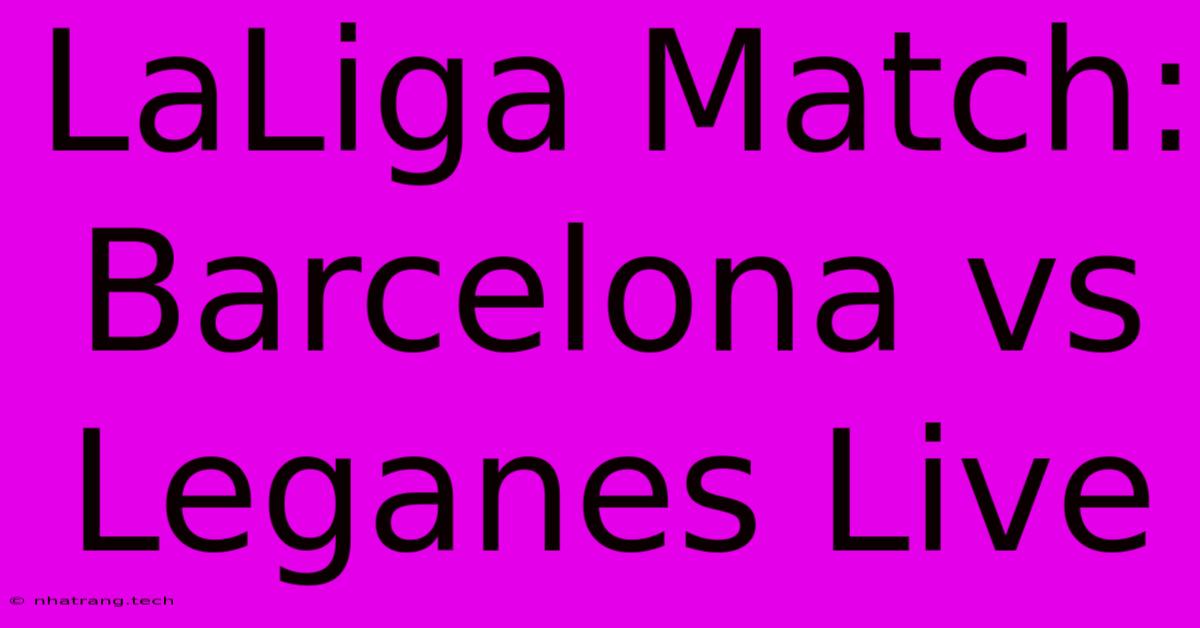 LaLiga Match: Barcelona Vs Leganes Live LaLiga Match: Barcelona Vs Leganes Live