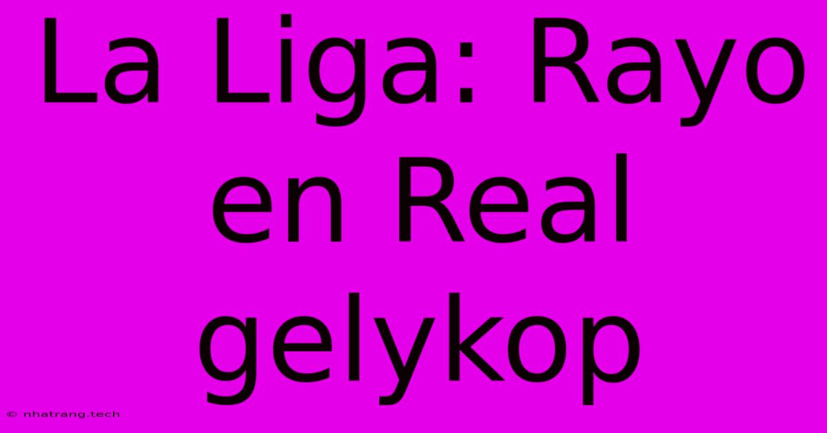 La Liga: Rayo En Real Gelykop La Liga: Rayo En Real Gelykop