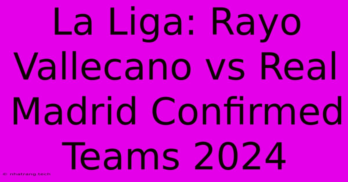 La Liga: Rayo Vallecano Vs Real Madrid Confirmed Teams 2024 La Liga: Rayo Vallecano Vs Real Madrid Confirmed Teams 2024