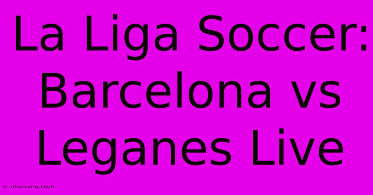 La Liga Soccer: Barcelona Vs Leganes Live La Liga Soccer: Barcelona Vs Leganes Live