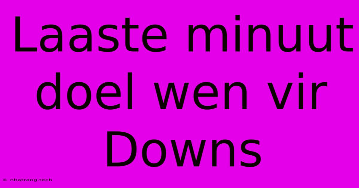 Laaste Minuut Doel Wen Vir Downs