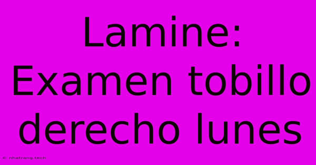 Lamine: Examen Tobillo Derecho Lunes Lamine: Examen Tobillo Derecho Lunes