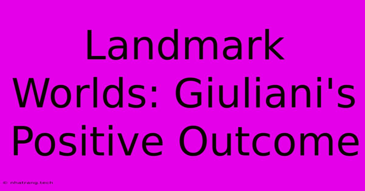 Landmark Worlds: Giuliani's Positive Outcome Landmark Worlds: Giuliani's Positive Outcome