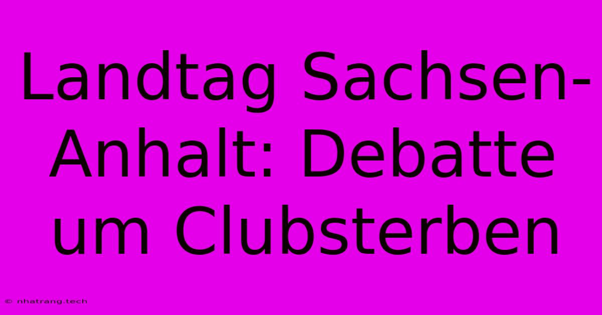 Landtag Sachsen-Anhalt: Debatte Um Clubsterben Landtag Sachsen-Anhalt: Debatte Um Clubsterben