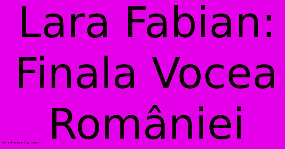 Lara Fabian: Finala Vocea României Lara Fabian: Finala Vocea României