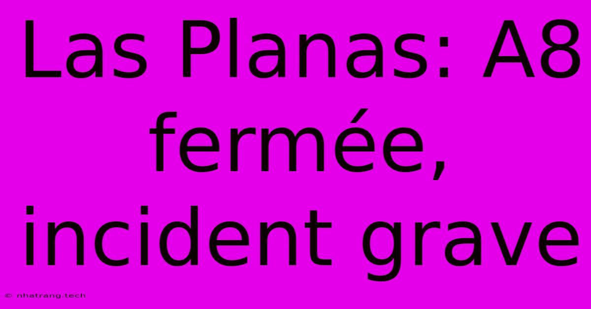Las Planas: A8 FermΓ©e, Incident Grave Las Planas: A8 FermΓ©e, Incident Grave