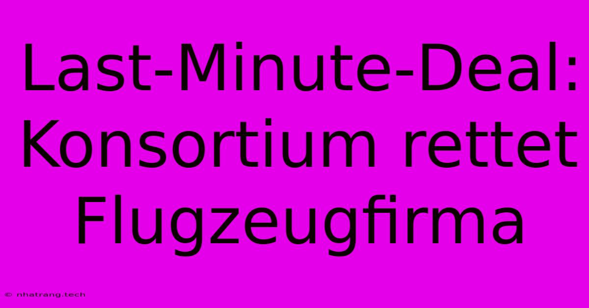 Last-Minute-Deal: Konsortium Rettet Flugzeugfirma