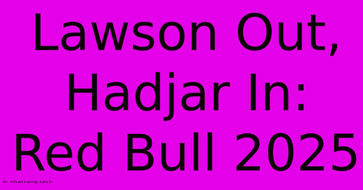 Lawson Out, Hadjar In: Red Bull 2025 Lawson Out, Hadjar In: Red Bull 2025