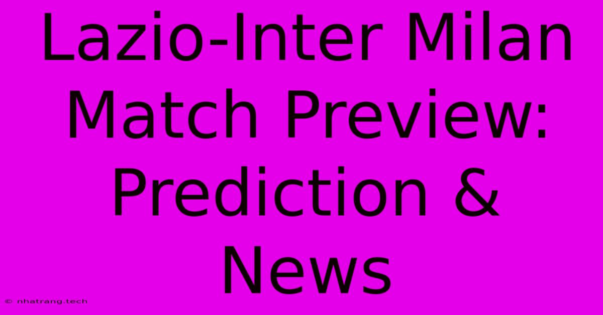 Lazio-Inter Milan Match Preview: Prediction & News Lazio-Inter Milan Match Preview: Prediction & News
