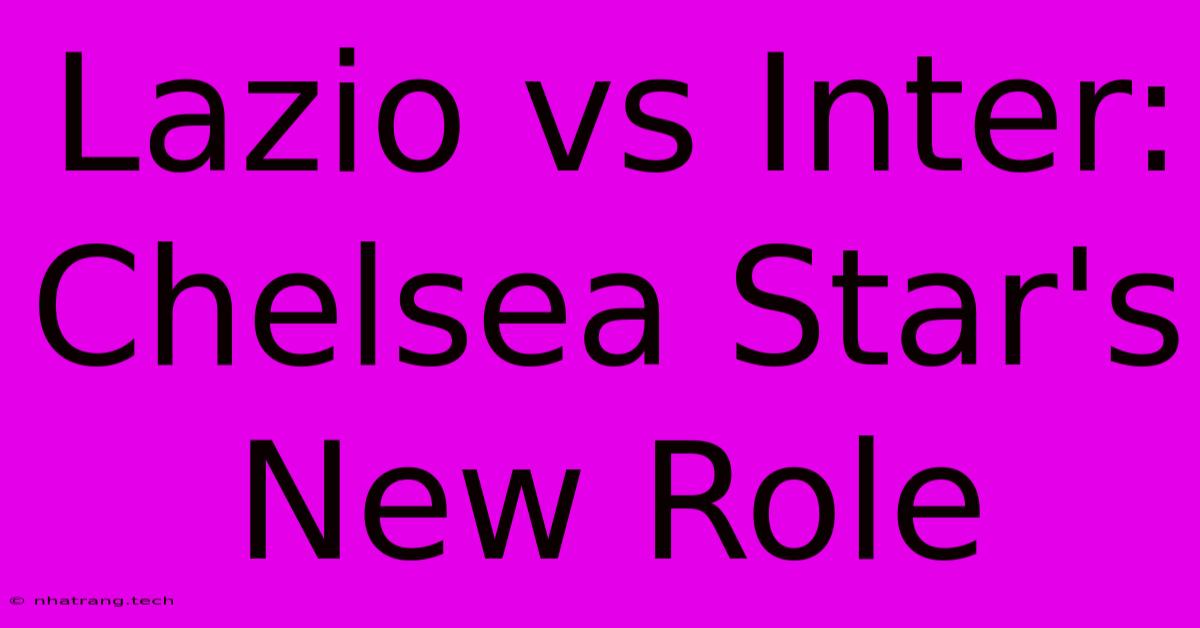Lazio Vs Inter: Chelsea Star's New Role Lazio Vs Inter: Chelsea Star's New Role