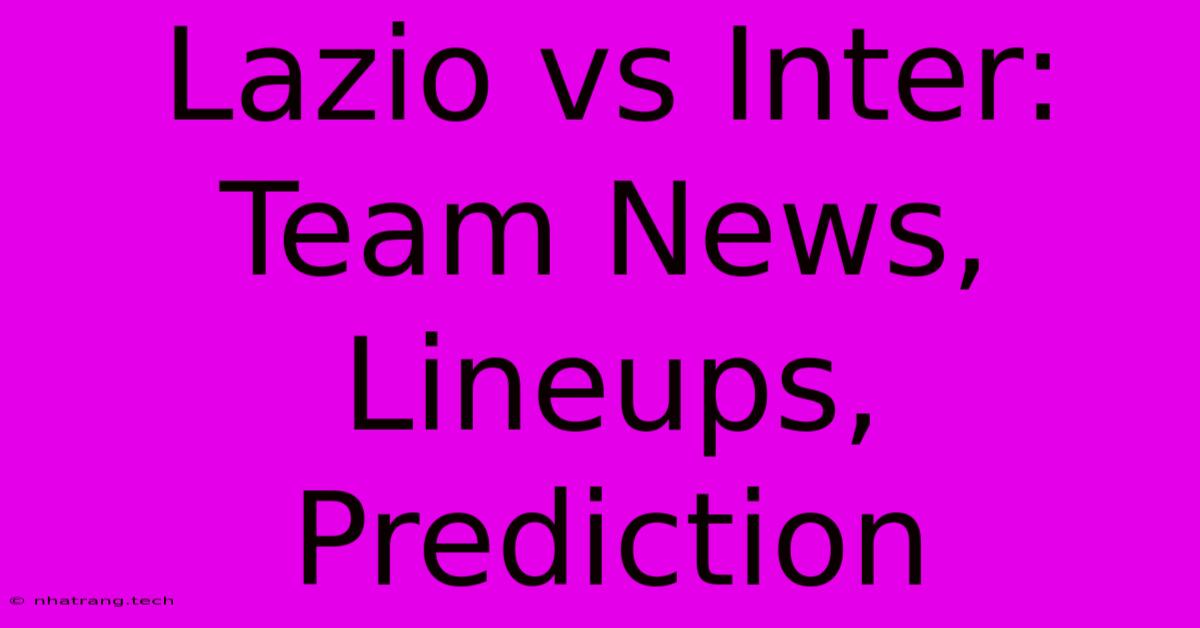 Lazio Vs Inter: Team News, Lineups, Prediction Lazio Vs Inter: Team News, Lineups, Prediction