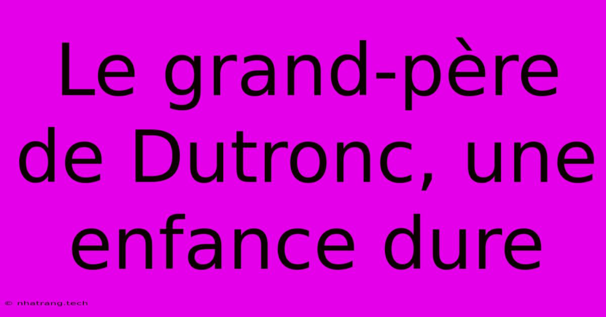 Le Grand-père De Dutronc, Une Enfance Dure Le Grand-père De Dutronc, Une Enfance Dure