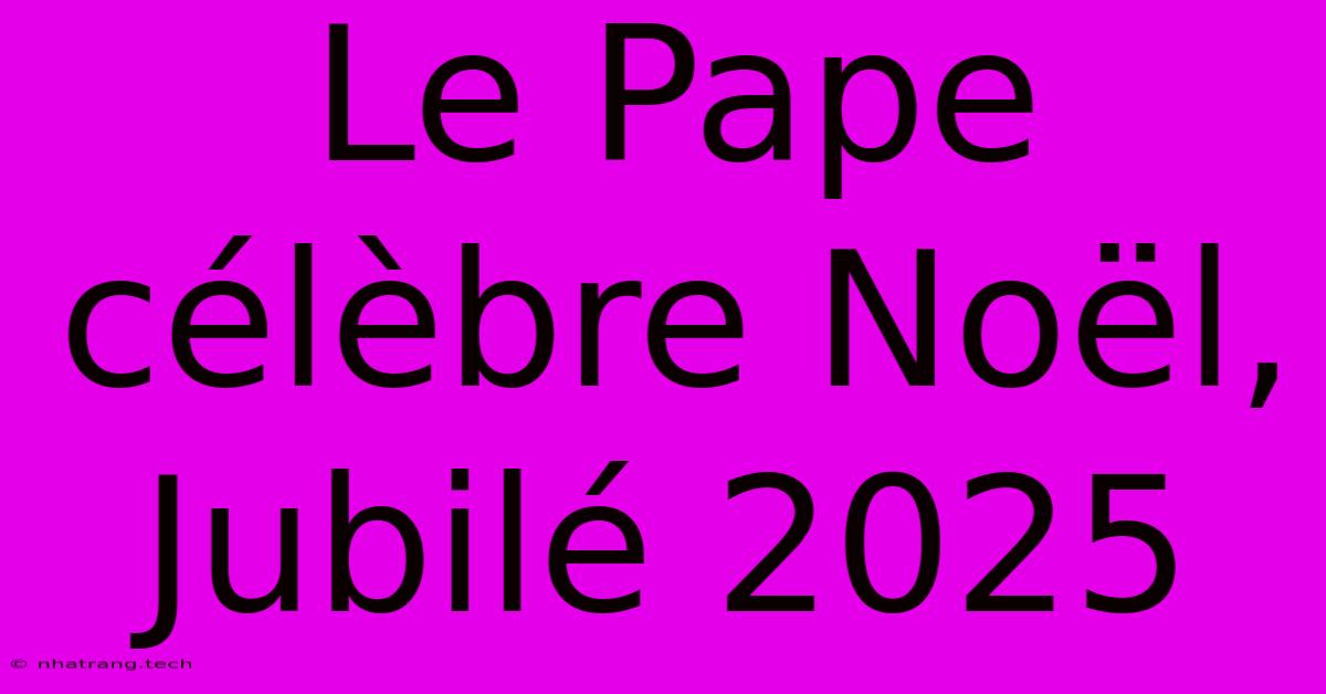 Le Pape Célèbre Noël, Jubilé 2025