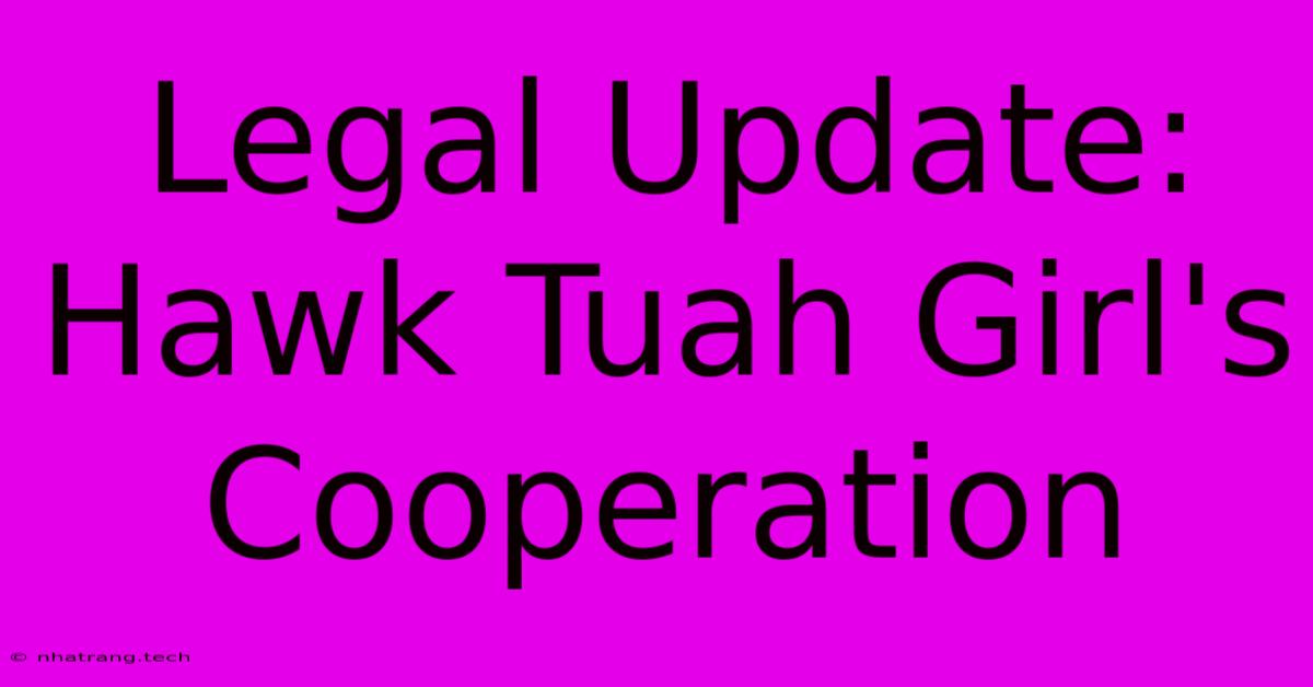 Legal Update: Hawk Tuah Girl's Cooperation Legal Update: Hawk Tuah Girl's Cooperation