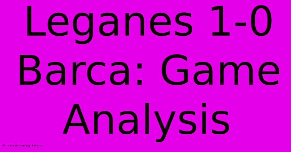 Leganes 1-0 Barca: Game Analysis Leganes 1-0 Barca: Game Analysis