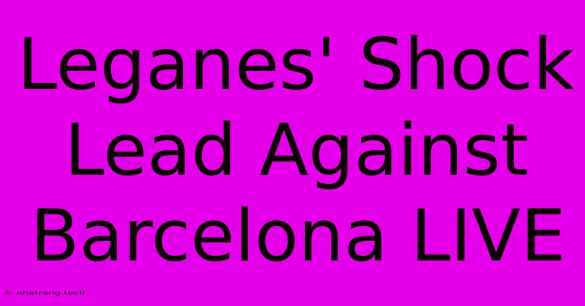 Leganes' Shock Lead Against Barcelona LIVE Leganes' Shock Lead Against Barcelona LIVE