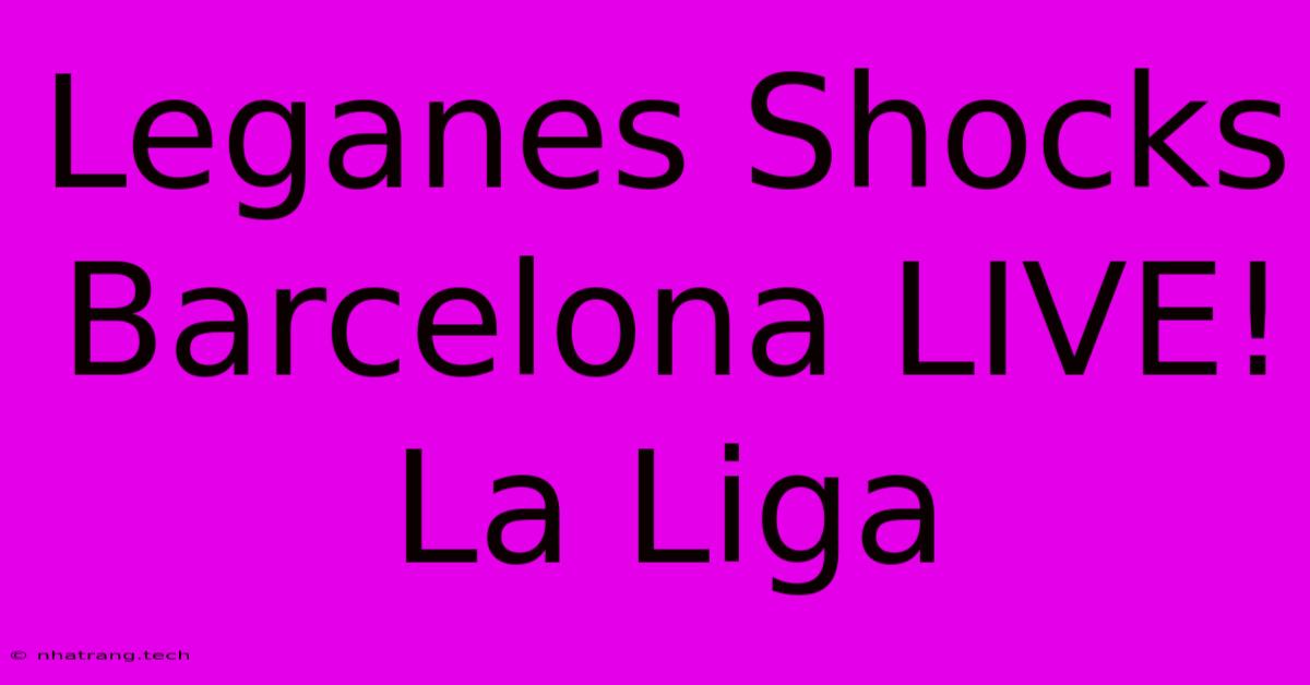 Leganes Shocks Barcelona LIVE! La Liga Leganes Shocks Barcelona LIVE! La Liga