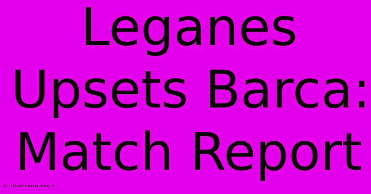 Leganes Upsets Barca: Match Report Leganes Upsets Barca: Match Report