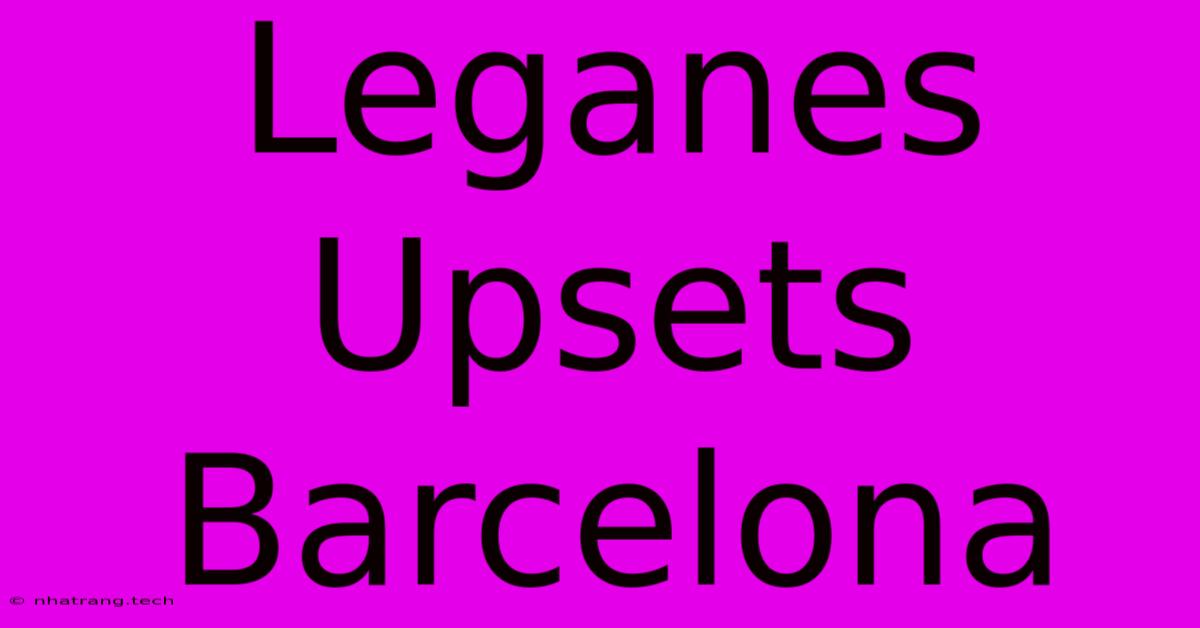Leganes Upsets Barcelona Leganes Upsets Barcelona