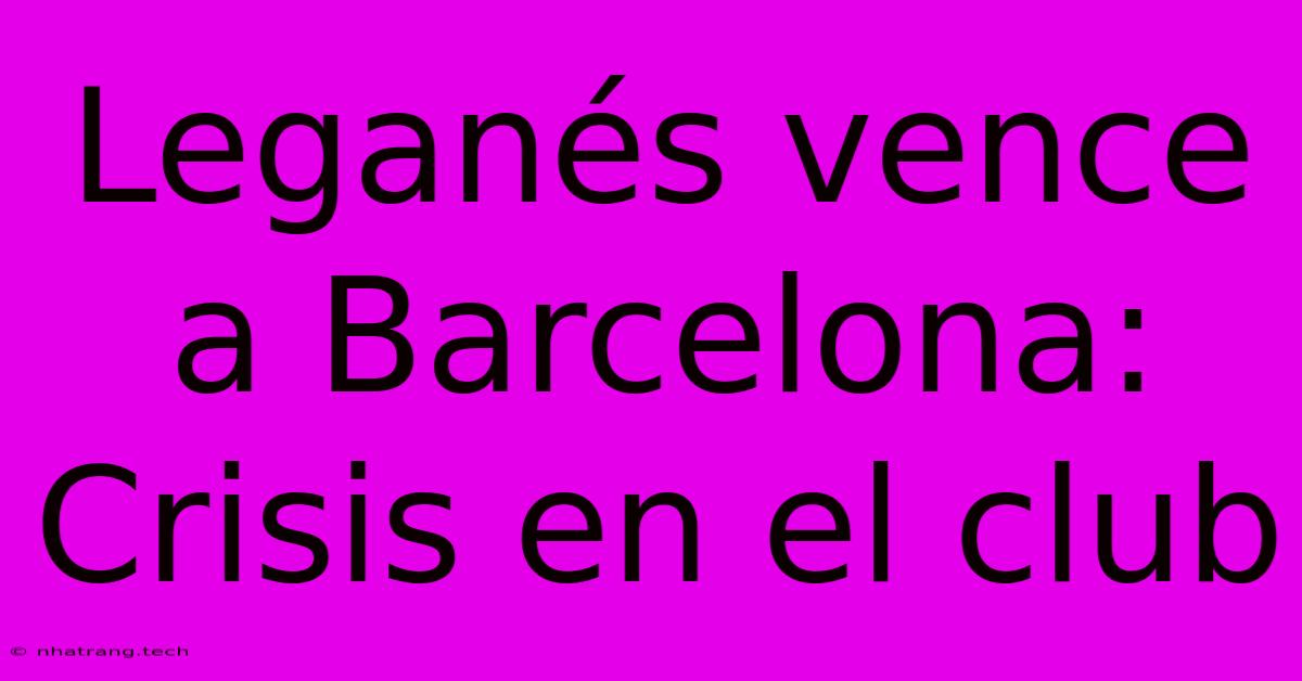 Leganรฉs Vence A Barcelona: Crisis En El Club Leganรฉs Vence A Barcelona: Crisis En El Club