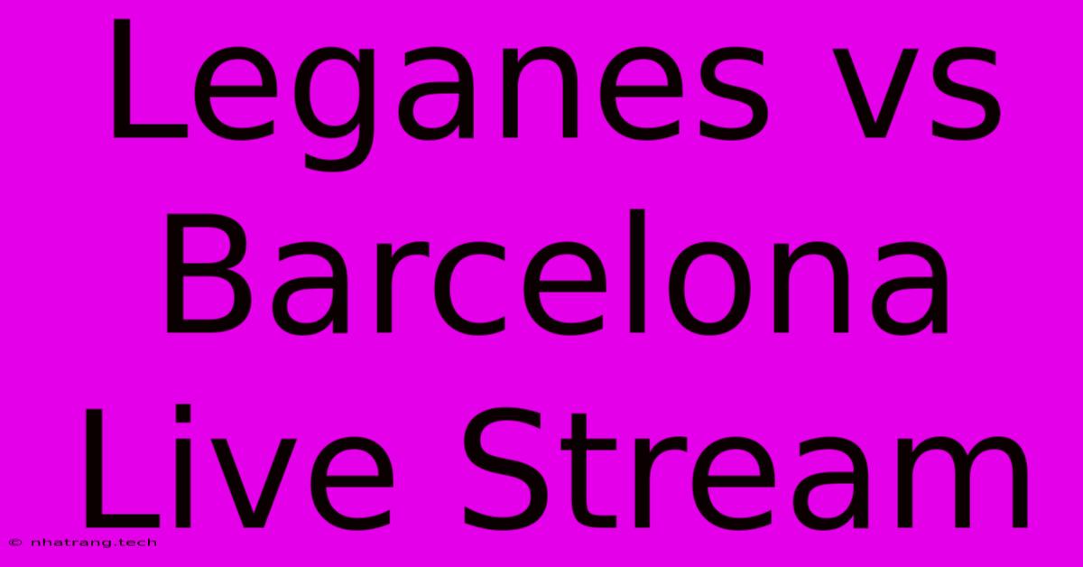 Leganes Vs Barcelona Live Stream
